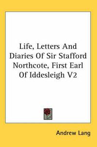 Cover image for Life, Letters and Diaries of Sir Stafford Northcote, First Earl of Iddesleigh V2