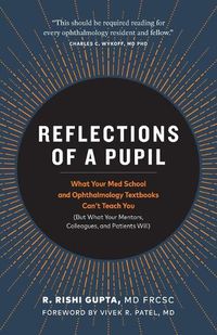 Cover image for Reflections of a Pupil: What Your Med School and Ophthalmology Textbooks Can't Teach You (But What Your Mentors, Colleagues and Patients Will)