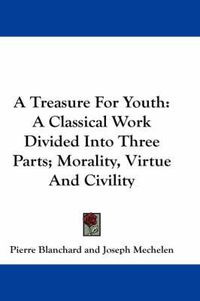 Cover image for A Treasure for Youth: A Classical Work Divided Into Three Parts; Morality, Virtue and Civility