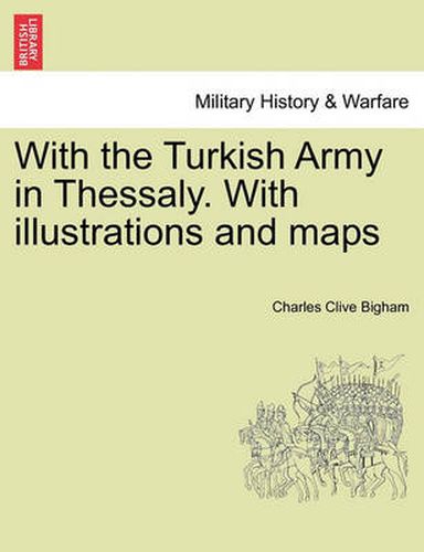 Cover image for With the Turkish Army in Thessaly. with Illustrations and Maps