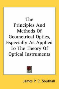 Cover image for The Principles and Methods of Geometrical Optics, Especially as Applied to the Theory of Optical Instruments