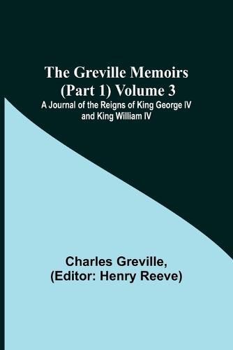 Cover image for The Greville Memoirs (Part 1) Volume 3; A Journal of the Reigns of King George IV and King William IV