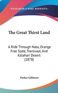 Cover image for The Great Thirst Land: A Ride Through Nata, Orange Free State, Transvaal, and Kalahari Desert (1878)