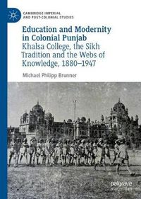 Cover image for Education and Modernity in Colonial Punjab: Khalsa College, the Sikh Tradition and the Webs of Knowledge, 1880-1947