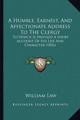 A Humble, Earnest, and Affectionate Address to the Clergy: To Which Is Prefixed a Short Account of His Life and Character (1856)