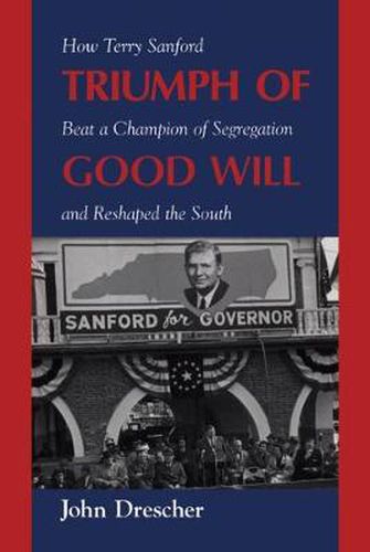 Cover image for Triumph of Good Will: How Terry Sanford Beat a Champion of Segregation and Reshaped the South