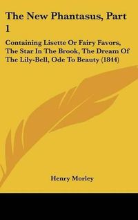 Cover image for The New Phantasus, Part 1: Containing Lisette or Fairy Favors, the Star in the Brook, the Dream of the Lily-Bell, Ode to Beauty (1844)