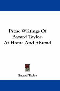 Cover image for Prose Writings of Bayard Taylor: At Home and Abroad