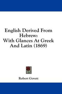 Cover image for English Derived from Hebrew: With Glances at Greek and Latin (1869)