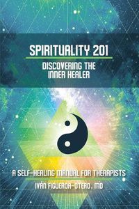 Cover image for Spirituality 201: Discovering the Inner Healer: A Self-Healing Manual for Therapists