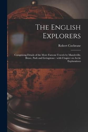 The English Explorers [microform]: Comprising Details of the More Famous Travels by Mandeville, Bruce, Park and Livingstone: With Chapter on Arctic Explorations