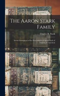 Cover image for The Aaron Stark Family: Seven Generations of the Descendants of Aaron Stark of Groton, Connecticut