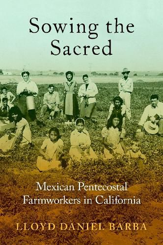 Cover image for Sowing the Sacred: Mexican Pentecostal Farmworkers in California