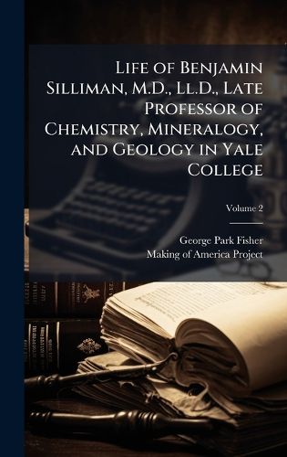 Cover image for Life of Benjamin Silliman, M.D., Ll.D., Late Professor of Chemistry, Mineralogy, and Geology in Yale College
