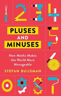 Cover image for Pluses and Minuses: How Maths Makes the World More Manageable