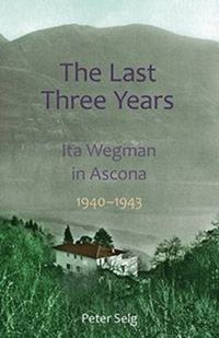Cover image for The Last Three Years: Ita Wegman in Ascona, 1940-1943