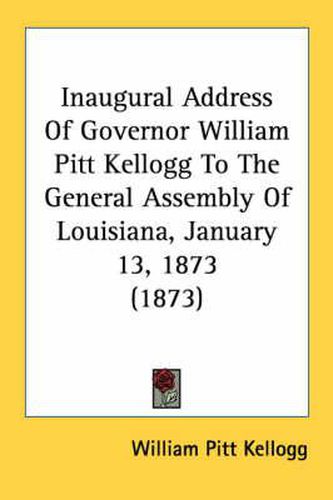 Cover image for Inaugural Address of Governor William Pitt Kellogg to the General Assembly of Louisiana, January 13, 1873 (1873)