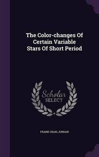 Cover image for The Color-Changes of Certain Variable Stars of Short Period