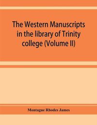 Cover image for The western manuscripts in the library of Trinity college, Cambridge. A descriptive catalogue (Volume II)