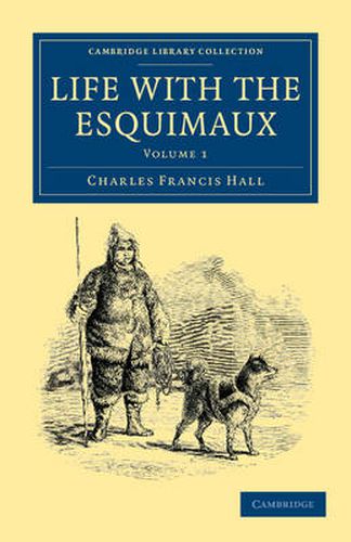 Cover image for Life with the Esquimaux: The Narrative of Captain Charles Francis Hall of the Whaling Barque George Henry from the 29th May, 1860, to the 13th September, 1862