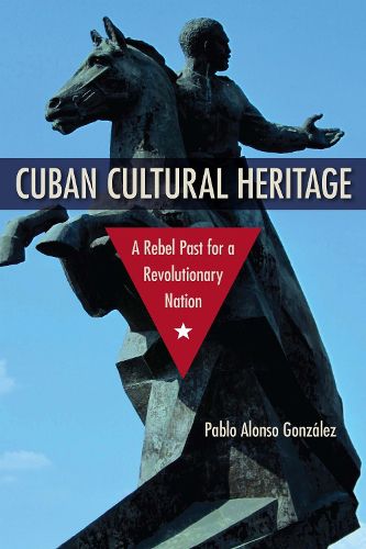 Cover image for Cuban Cultural Heritage: A Rebel Past for a Revolutionary Nation