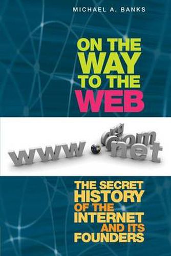 Cover image for On the Way to the Web: The Secret History of the Internet and Its Founders