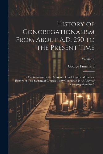 Cover image for History of Congregationalism From About A.D. 250 to the Present Time