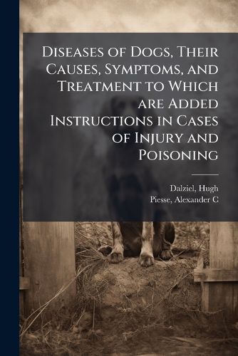 Cover image for Diseases of Dogs, Their Causes, Symptoms, and Treatment to Which are Added Instructions in Cases of Injury and Poisoning