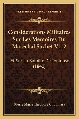 Considerations Militaires Sur Les Memoires Du Marechal Suchet V1-2: Et Sur La Bataille de Toulouse (1840)