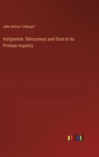 Cover image for Indigestion. Biliousness and Gout in Its Protean Aspects