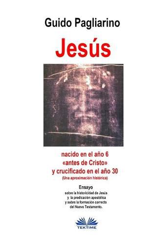 Cover image for Jesus, nacido en el ano 6 antes de Cristo y crucificado en el ano 30 (Una aproximacion historica): Ensayo