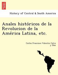 Cover image for Anales histo ricos de la Revolucion de la Ame rica Latina, etc.