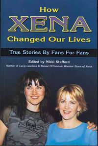 Cover image for How Xena Changed Our Lives: True Stories by Fans for Fans