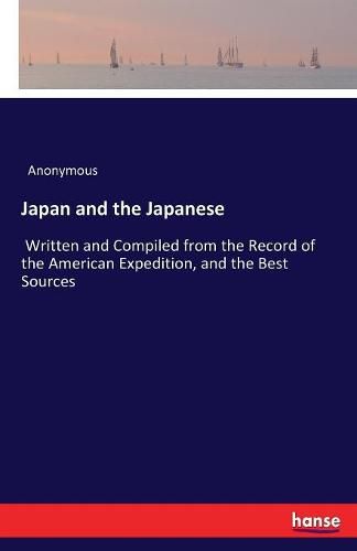 Cover image for Japan and the Japanese: Written and Compiled from the Record of the American Expedition, and the Best Sources