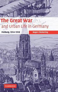 Cover image for The Great War and Urban Life in Germany: Freiburg, 1914-1918