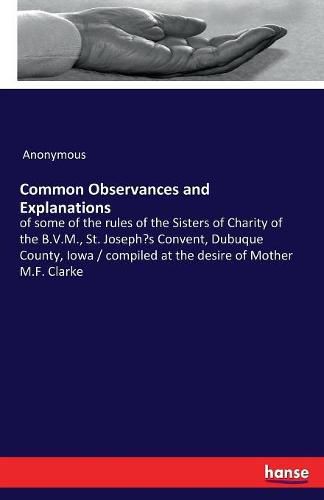 Cover image for Common Observances and Explanations: of some of the rules of the Sisters of Charity of the B.V.M., St. Joseph's Convent, Dubuque County, Iowa / compiled at the desire of Mother M.F. Clarke