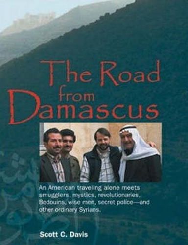 Road from Damascus: An American Travelling Alone Meets Smugglers, Mystics, Revolutionaries, Bedouins, Wise Men, Secret Police -- & Other Ordinary Syrians