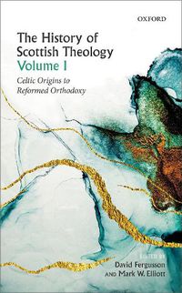 Cover image for The History of Scottish Theology, Volume I: Celtic Origins to Reformed Orthodoxy