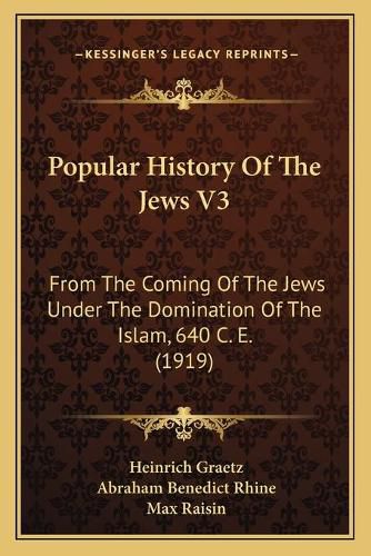 Popular History of the Jews V3: From the Coming of the Jews Under the Domination of the Islam, 640 C. E. (1919)