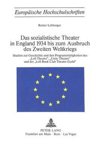 Das Sozialistische Theater in England 1934 Bis Zum Ausbruch Des Zweiten Weltkriegs: Studien Zur Geschichte Und Den Programmtaetigkeiten Des -Left Theatre-, -Unity Theatre- Und Der -Left Book Club Theatre Guild-