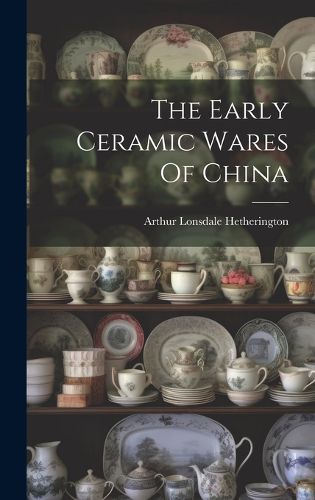 Cover image for The Early Ceramic Wares Of China