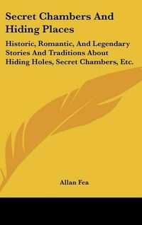 Cover image for Secret Chambers and Hiding Places: Historic, Romantic, and Legendary Stories and Traditions about Hiding Holes, Secret Chambers, Etc.