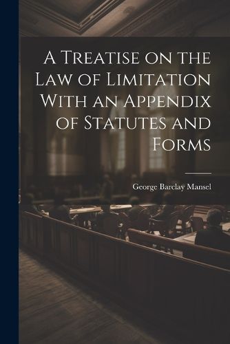 Cover image for A Treatise on the Law of Limitation With an Appendix of Statutes and Forms