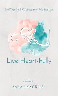 Cover image for Live Heart-Fully: Feed Your Soul. Cultivate Your Relationships.