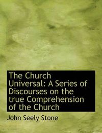Cover image for The Church Universal: A Series of Discourses on the True Comprehension of the Church