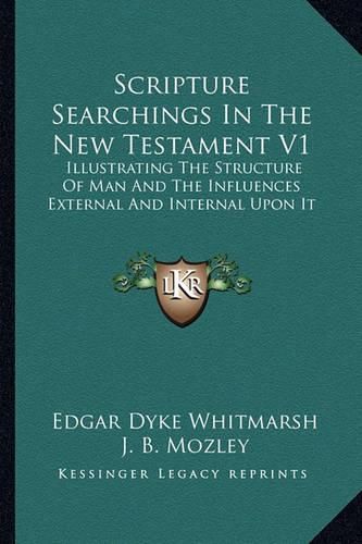Cover image for Scripture Searchings in the New Testament V1: Illustrating the Structure of Man and the Influences External and Internal Upon It
