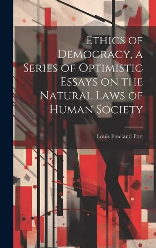 Cover image for Ethics of Democracy, a Series of Optimistic Essays on the Natural Laws of Human Society