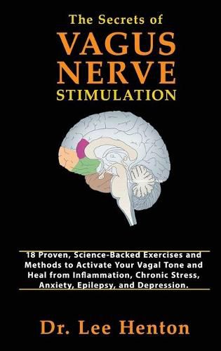 Cover image for The Secrets of Vagus Nerve Stimulation: 18 Proven, Science-Backed Exercises and Methods to Activate Your Vagal Tone and Heal from Inflammation, Chronic Stress, Anxiety, Epilepsy, and Depression
