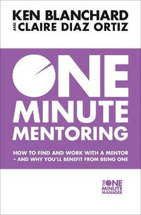 Cover image for One Minute Mentoring: How to Find and Work with a Mentor - and Why You'Ll Benefit from Being One