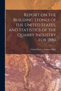 Cover image for Report on the Building Stones of the United States, and Statistics of the Quarry Industry for 1880